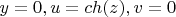 $y=0 ,u=ch(z),v=0$