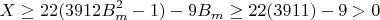 $$X \ge 22(3912B_m^2 - 1) - 9B_m \ge 22(3911) - 9 > 0$$
