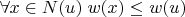 $\forall x \in N(u) \; w(x) \le w(u)$