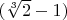 $(\sqrt[3]{2} - 1)$