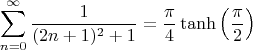 $$\sum\limits_{n=0}^{\infty}\frac{1}{(2n+1)^2+1}=\frac{\pi}{4}\tanh\left(\frac{\pi}{2}\right)$$