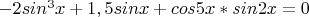 $-2sin^3x+1,5sinx+cos5x*sin2x=0$