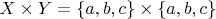$X \times Y = \{a,b,c\} \times \{a,b,c\}$ $X \times Y = \{a,b,c\} \times \{a,b,c\}$