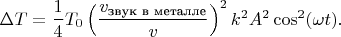 $\Delta T = \dfrac{1}{4}T_0\left(\dfrac{v_{\text{звук в металле}}}{v}\right)^2k^2A^2\cos^2(\omega t).$