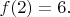 $f(2)=6.$