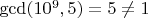 $\gcd(10^9, 5) = 5 \neq 1$