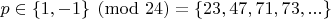 $p \in \{1, -1\} \pmod{24} = \{23, 47, 71, 73, ...\}$