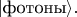 $|\text{фотоны}\rangle.$