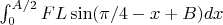 $\int_0^{A/2} F L \sin( \pi/4 -x + B ) dx$ $\int_0^{A/2} F L \sin( \pi/4 -x + B ) dx$