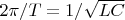 $2\pi/T=1/\sqrt {LC}$