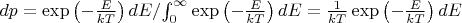 $dp={\exp\left(-\frac{E}{kT}\right)dE}/{\int_0^{\infty}\exp\left(-\frac{E}{kT}\right)dE}=\frac1{kT}\exp\left(-\frac{E}{kT}\right)dE$ $dp={\exp\left(-\frac{E}{kT}\right)dE}/{\int_0^{\infty}\exp\left(-\frac{E}{kT}\right)dE}=\frac1{kT}\exp\left(-\frac{E}{kT}\right)dE$