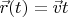 $\vec{r}(t) = \vec{v} t$