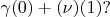 $\gamma(0) + (\nu)(1)?$