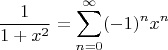 $$\dfrac{1}{1 + x^2} = \sum_{n = 0}^{\infty}(-1)^nx^n$$