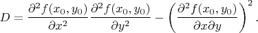 $$D=\frac{\partial^2f(x_0,y_0)}{\partial x^2}\frac{\partial^2f(x_0,y_0)}{\partial y^2}-\left(\frac{\partial^2f(x_0,y_0)}{\partial x\partial y}\right)^2\text{.}$$
