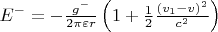$E^ - = - \frac{{g^ - }}
{{2\pi \varepsilon r}}\left( {1 + \frac{1}
{2}\frac{{(v_1 - v)^2 }}
{{c^2 }}} \right) $ $E^ - = - \frac{{g^ - }}
{{2\pi \varepsilon r}}\left( {1 + \frac{1}
{2}\frac{{(v_1 - v)^2 }}
{{c^2 }}} \right) $