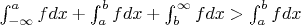 $\int_{-\infty}^{a} fdx + \int_{a}^{b} fdx + \int_{b}^{\infty} fdx > \int_{a}^{b} fdx$