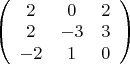 $
\left( \begin{array}{ccc} 2 & 0 & 2 \\
2 & -3 & 3 \\
-2 & 1 & 0\end{array} \right)$ $
\left( \begin{array}{ccc} 2 & 0 & 2 \\
2 & -3 & 3 \\
-2 & 1 & 0\end{array} \right)$