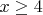 $% MathType!MTEF!2!1!+-
% feaafiart1ev1aaatCvAUfeBSjuyZL2yd9gzLbvyNv2CaerbuLwBLn
% hiov2DGi1BTfMBaeXatLxBI9gBaerbd9wDYLwzYbItLDharqqtubsr
% 4rNCHbGeaGqiVu0Je9sqqrpepC0xbbL8F4rqqrFfpeea0xe9Lq-Jc9
% vqaqpepm0xbba9pwe9Q8fs0-yqaqpepae9pg0FirpepeKkFr0xfr-x
% fr-xb9adbaqaaeGaciGaaiaabeqaamaabaabaaGcbaGaamiEaiabgw
% MiZkaaisdaaaa!396E!
\[
x \ge 4
\]
$