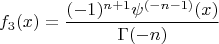 $$f_3(x)=\frac{(-1)^{n+1} \psi ^{(-n-1)}(x)}{\Gamma (-n)}$$