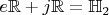 $e \mathbb{R} + j \mathbb{R} = \mathbb{H}_2$