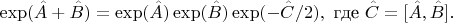 $$\exp(\hat{A}+\hat{B})=\exp(\hat{A})\exp(\hat{B})\exp(-\hat{C}/2), \text{ где } \hat{C}=[\hat{A},\hat{B}].$$