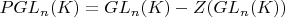 $PGL_{n} (K) = GL_{n} (K) - Z(GL_{n}(K))$