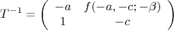 $$T^{-1}=\left (\begin {array}{ccc}-a&f(-a,-c;-\beta )\\1&-c\end {array}\right )$$