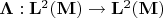 $\boldsymbol{\Lambda}:\mathbf{L}^2(\mathbf{M})\to\mathbf{L}^2(\mathbf{M})$
