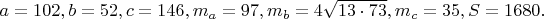 $a = 102,b = 52,c = 146,m_a  = 97,m_b  = 4\sqrt {13 \cdot 73} ,m_c  = 35,S = 1680.$