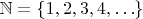 $\mathbb{N} = \{1, 2, 3, 4, \ldots\}$