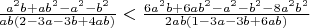 $\frac{a^2b + ab^2-a^2-b^2}{a b (2 - 3 a - 3 b + 4 a b)} < \frac{6a^2b+6ab^2-a^2-b^2-8a^2b^2}{2ab(1-3a-3b+6ab)}$ $\frac{a^2b + ab^2-a^2-b^2}{a b (2 - 3 a - 3 b + 4 a b)} < \frac{6a^2b+6ab^2-a^2-b^2-8a^2b^2}{2ab(1-3a-3b+6ab)}$