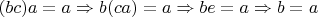 $(bc)a=a \Rightarrow b(ca)=a \Rightarrow be=a \Rightarrow b=a$