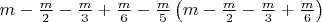 $
m - \frac{m}{2} - \frac{m}{3} + \frac{m}{6} - \frac{m}{5}\left( {m - \frac{m}{2} - \frac{m}{3} + \frac{m}{6}} \right)
$ $
m - \frac{m}{2} - \frac{m}{3} + \frac{m}{6} - \frac{m}{5}\left( {m - \frac{m}{2} - \frac{m}{3} + \frac{m}{6}} \right)
$