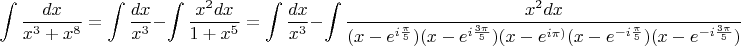 $$\int{\frac{dx}{x^3+x^8}}=\int{\frac{dx}{x^3}}-\int{\frac{x^2 dx}{1+x^5}}=\int{\frac{dx}{x^3}}-\int{\frac{x^2 dx}{(x-e^{i\frac{\pi}{5}})(x-e^{i\frac{3\pi}{5}})(x-e^{i\pi)}(x-e^{-i\frac{\pi}{5}})(x-e^{-i\frac{3\pi}{5}})}}$$