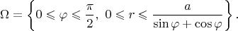 $$\Omega = \left\{0 \leqslant \varphi \leqslant \dfrac{\pi}{2}, \ 0 \leqslant r \leqslant \dfrac{a}{\sin \varphi + \cos \varphi}\right\}.
$$