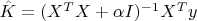 $\hat{K}=(X^TX+\alpha I)^{-1}X^Ty$