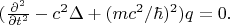 $(\frac{\partial^2}{\partial t^2}-c^2\Delta +(mc^2/\hbar)^2)q=0.$