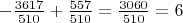 $-\frac{3617}{510}+\frac{557}{510}=\frac{3060}{510}=6$ $-\frac{3617}{510}+\frac{557}{510}=\frac{3060}{510}=6$