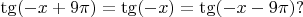 $\tg (-x +9 \pi )=\tg (-x)=\tg(-x-9 \pi)?$