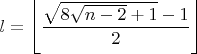 $l=\left\lfloor\dfrac{\sqrt{8\sqrt{n - 2} + 1} - 1}{2}\right\rfloor$