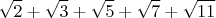 $$\sqrt{2}+\sqrt{3}+\sqrt{5}+\sqrt{7}+\sqrt{11}$$