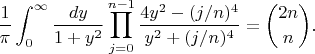 $$\frac1{\pi} \int_{0}^{\infty} \frac{dy}{1+y^2} \prod_{j = 0}^{n-1} \frac{4y^2-(j/n)^4}{y^2+(j/n)^4} = \binom{2n}{n}.$$