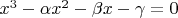 $x^3 - \alpha x^2 - \beta x - \gamma = 0$ $x^3 - \alpha x^2 - \beta x - \gamma = 0$