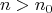 \[n > n_0 \]