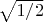 $\sqrt{1/2}$