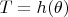 $T=h(\theta)$