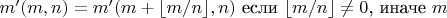 $m'(m,n)=m'(m+\lfloor m/n \rfloor,n)\text{ если }\lfloor m/n\rfloor \neq 0 \text{, иначе } m$ $m'(m,n)=m'(m+\lfloor m/n \rfloor,n)\text{ если }\lfloor m/n\rfloor \neq 0 \text{, иначе } m$
