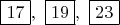 $\boxed{17},\ \boxed{19},\ \boxed{23}$