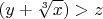 $$(y+\sqrt[3]{x}) > z$$